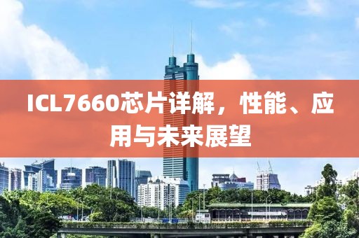 ICL7660芯片详解，性能、应用与未来展望