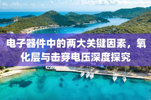 电子器件中的两大关键因素，氧化层与击穿电压深度探究