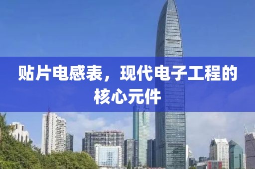 贴片电感表，现代电子工程的核心元件