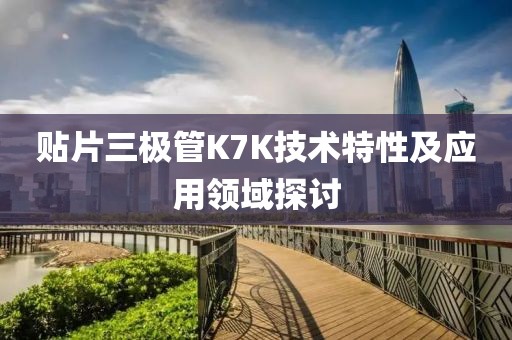 贴片三极管K7K技术特性及应用领域探讨