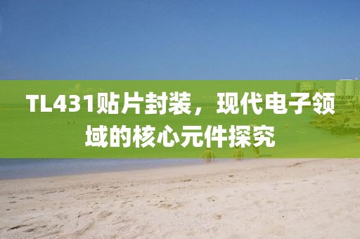 TL431贴片封装，现代电子领域的核心元件探究