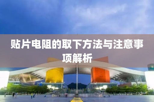贴片电阻的取下方法与注意事项解析