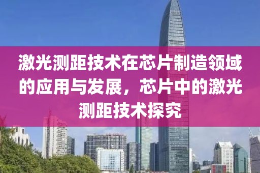 激光测距技术在芯片制造领域的应用与发展，芯片中的激光测距技术探究