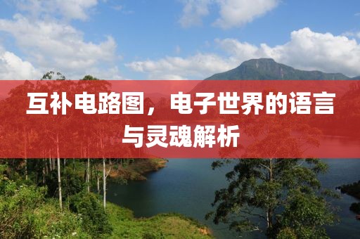 互补电路图，电子世界的语言与灵魂解析