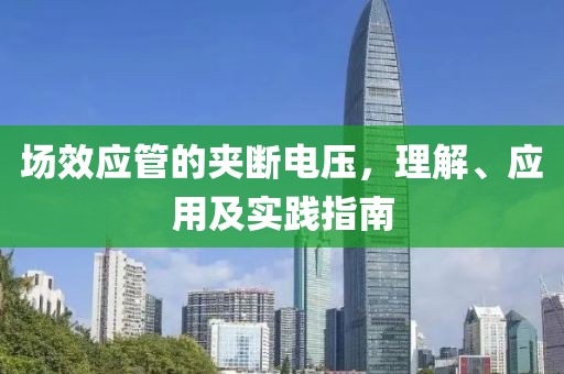 场效应管的夹断电压，理解、应用及实践指南
