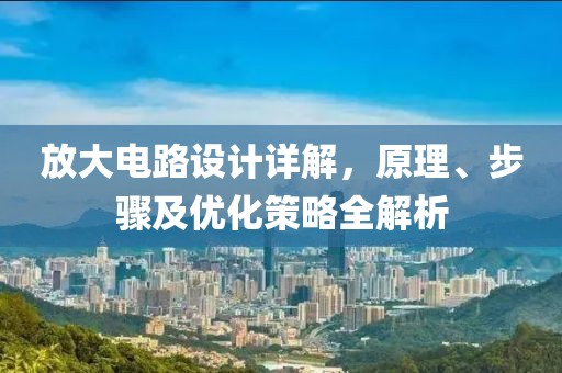 放大电路设计详解，原理、步骤及优化策略全解析