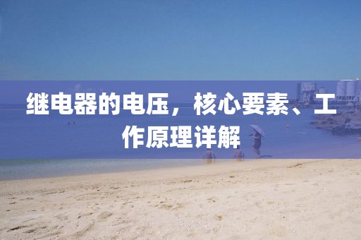 继电器的电压，核心要素、工作原理详解