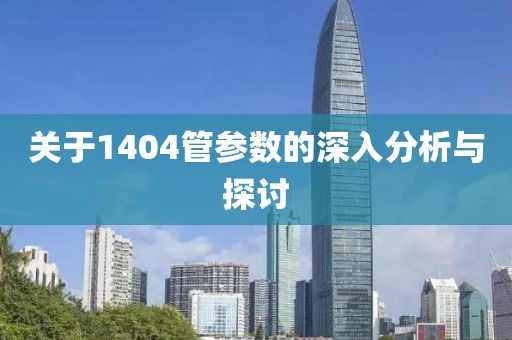 关于1404管参数的深入分析与探讨