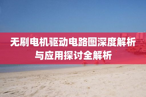 无刷电机驱动电路图深度解析与应用探讨全解析