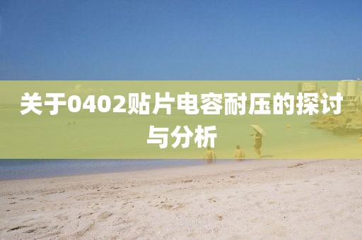 关于0402贴片电容耐压的探讨与分析