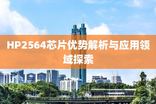 HP2564芯片优势解析与应用领域探索