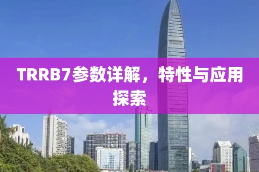 TRRB7参数详解，特性与应用探索