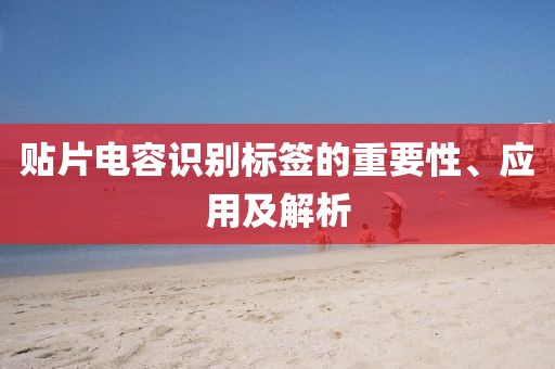 贴片电容识别标签的重要性、应用及解析