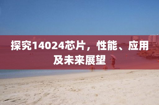 探究14024芯片，性能、应用及未来展望