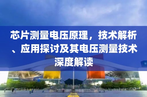芯片测量电压原理，技术解析、应用探讨及其电压测量技术深度解读