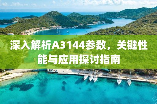 深入解析A3144参数，关键性能与应用探讨指南