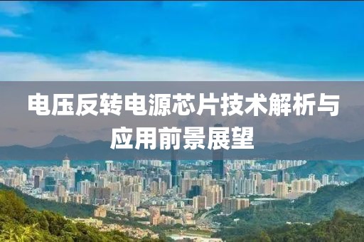 电压反转电源芯片技术解析与应用前景展望