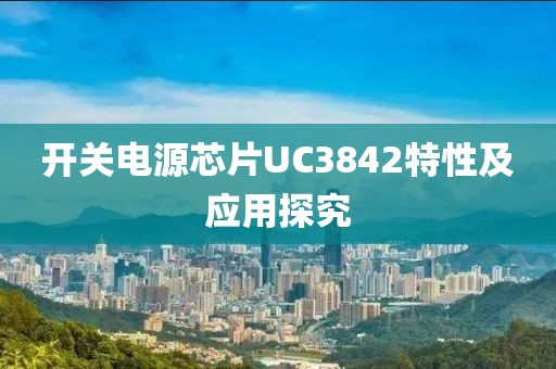 开关电源芯片UC3842特性及应用探究