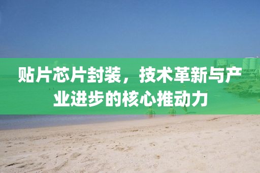 贴片芯片封装，技术革新与产业进步的核心推动力