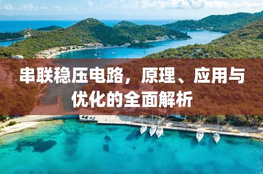 串联稳压电路，原理、应用与优化的全面解析