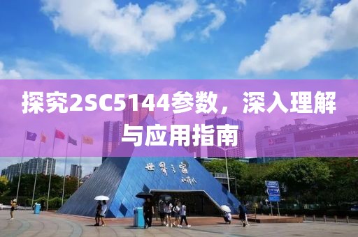 探究2SC5144参数，深入理解与应用指南