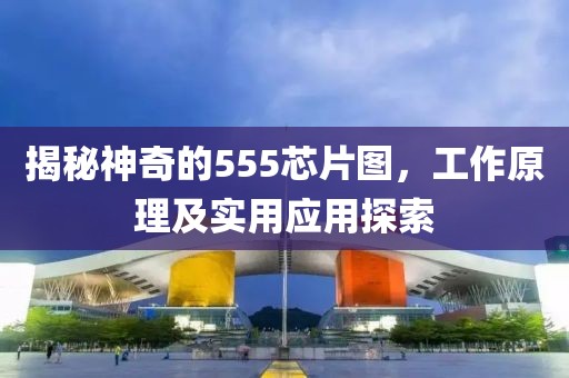 揭秘神奇的555芯片图，工作原理及实用应用探索