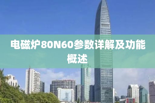 电磁炉80N60参数详解及功能概述