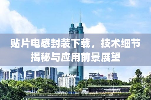 贴片电感封装下载，技术细节揭秘与应用前景展望
