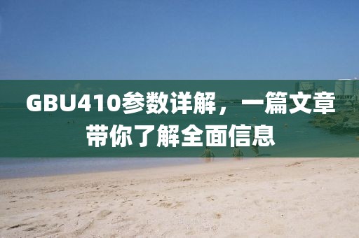 GBU410参数详解，一篇文章带你了解全面信息