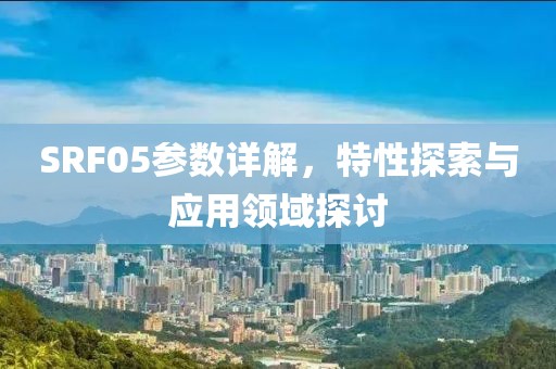 SRF05参数详解，特性探索与应用领域探讨