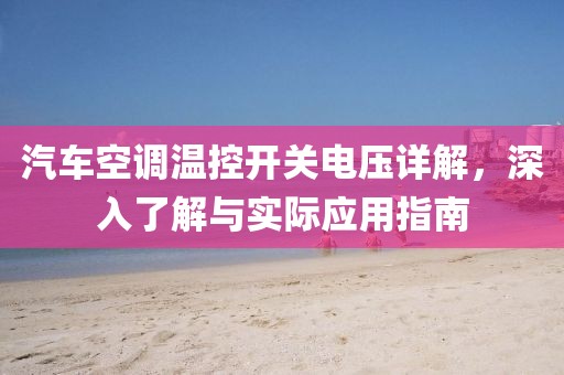 汽车空调温控开关电压详解，深入了解与实际应用指南