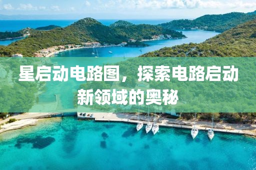 星启动电路图，探索电路启动新领域的奥秘