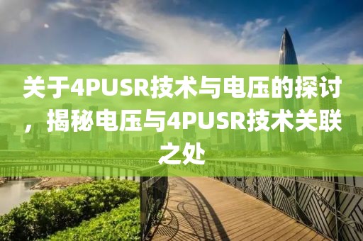 关于4PUSR技术与电压的探讨，揭秘电压与4PUSR技术关联之处