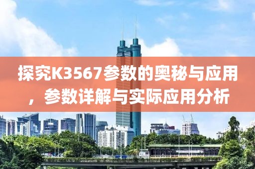 探究K3567参数的奥秘与应用，参数详解与实际应用分析