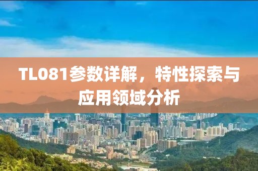 TL081参数详解，特性探索与应用领域分析