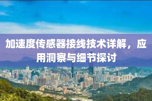 加速度传感器接线技术详解，应用洞察与细节探讨