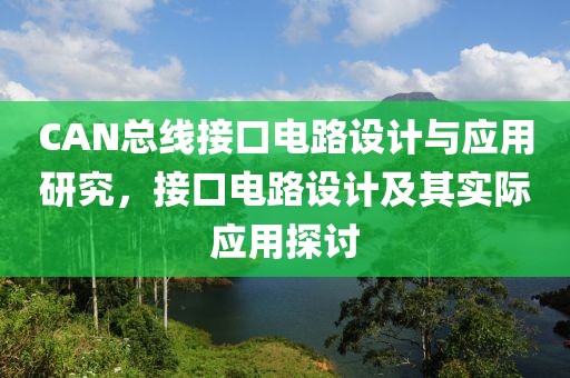 CAN总线接口电路设计与应用研究，接口电路设计及其实际应用探讨
