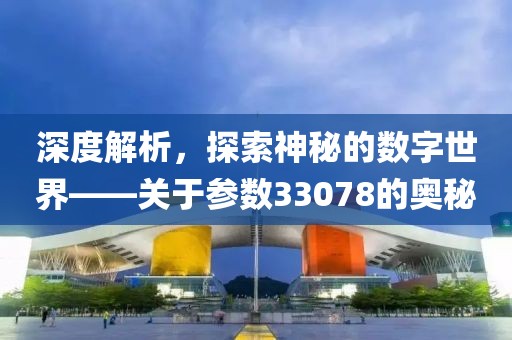 深度解析，探索神秘的数字世界——关于参数33078的奥秘