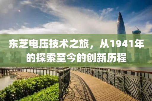 东芝电压技术之旅，从1941年的探索至今的创新历程
