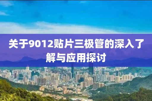 关于9012贴片三极管的深入了解与应用探讨
