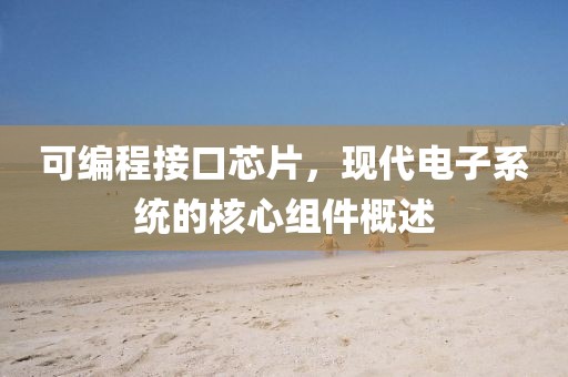 可编程接口芯片，现代电子系统的核心组件概述