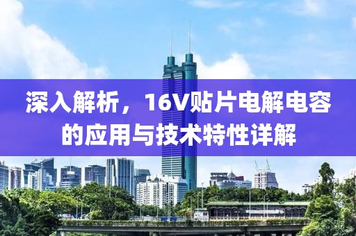 深入解析，16V贴片电解电容的应用与技术特性详解