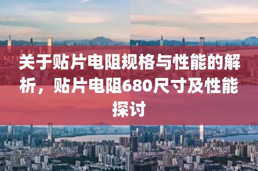 关于贴片电阻规格与性能的解析，贴片电阻680尺寸及性能探讨