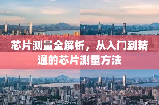芯片测量全解析，从入门到精通的芯片测量方法