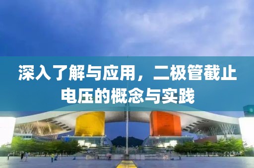 深入了解与应用，二极管截止电压的概念与实践