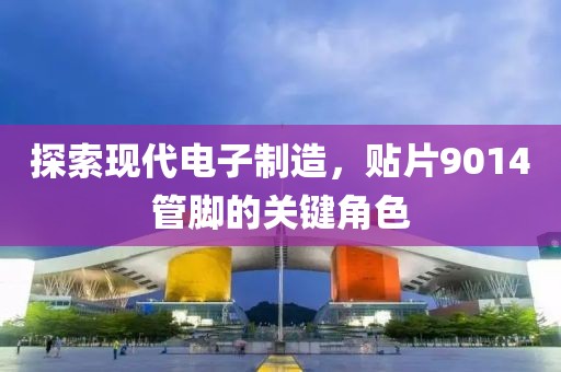 探索现代电子制造，贴片9014管脚的关键角色