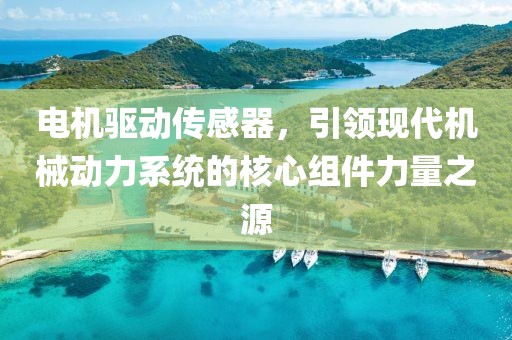 电机驱动传感器，引领现代机械动力系统的核心组件力量之源