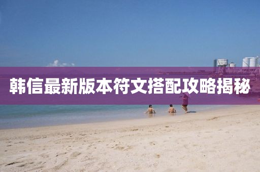 韩信最新版本符文搭配攻略揭秘