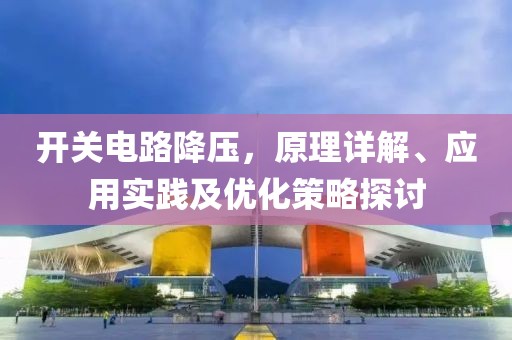 开关电路降压，原理详解、应用实践及优化策略探讨