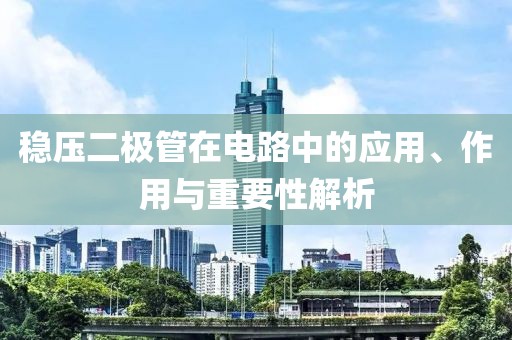 稳压二极管在电路中的应用、作用与重要性解析